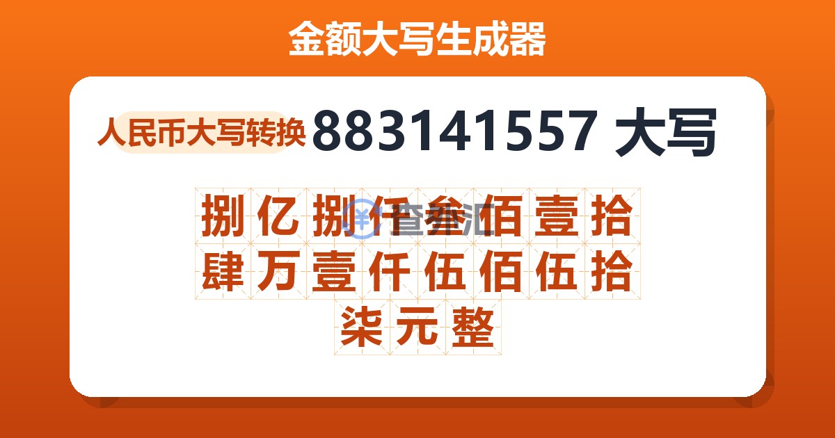 883141557大写 捌亿捌仟叁佰壹拾肆万壹仟伍佰伍拾柒元整