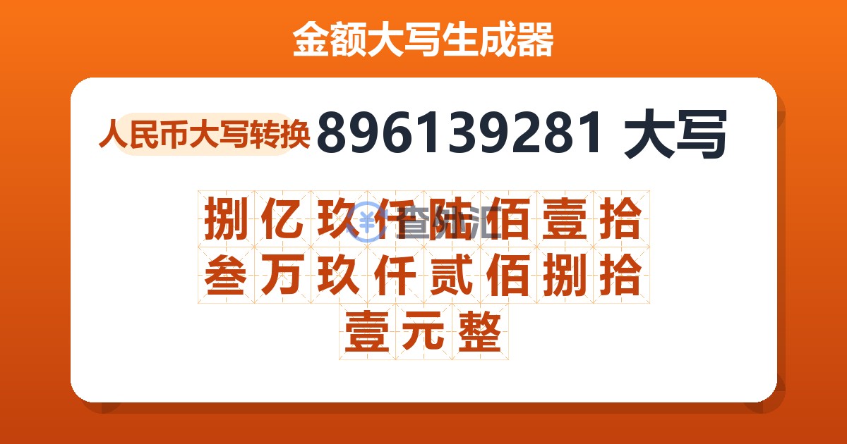 896139281大写 捌亿玖仟陆佰壹拾叁万玖仟贰佰捌拾壹元整