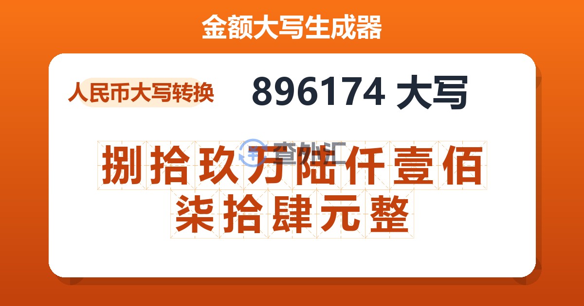 896174大写 捌拾玖万陆仟壹佰柒拾肆元整