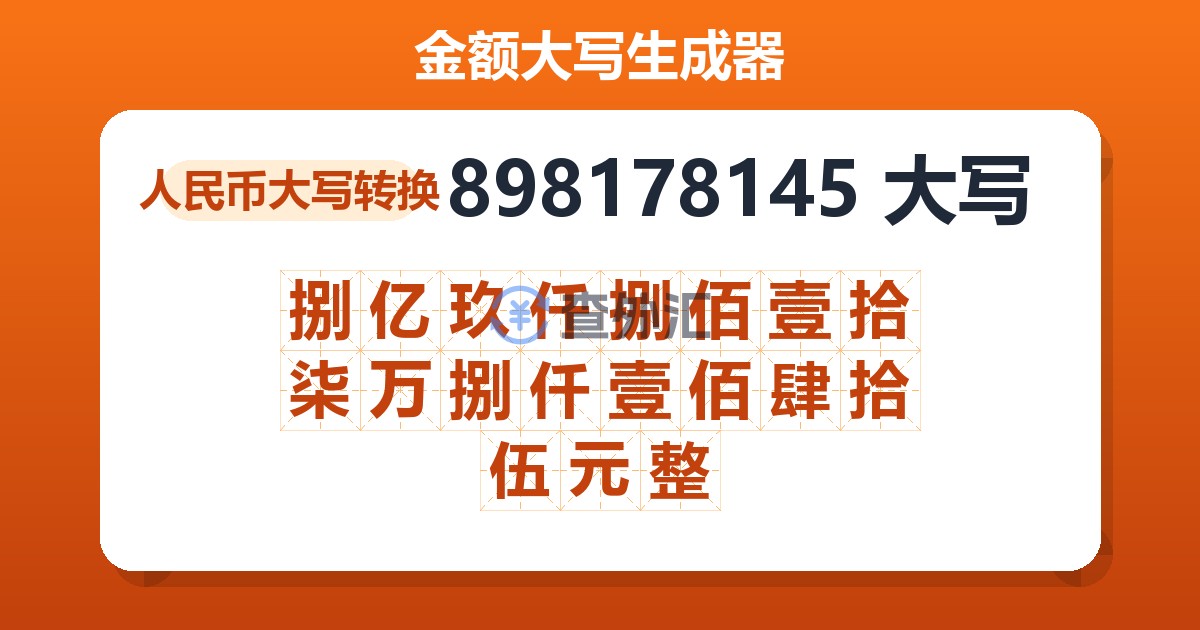 898178145大写 捌亿玖仟捌佰壹拾柒万捌仟壹佰肆拾伍元整