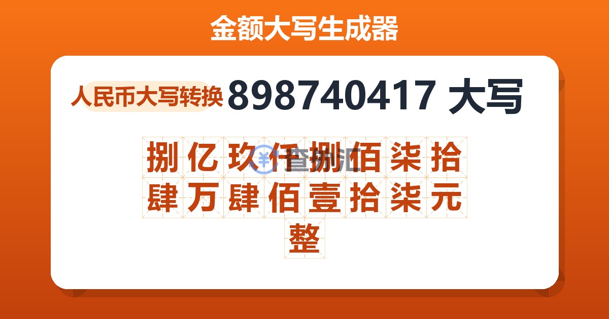 898740417大写 捌亿玖仟捌佰柒拾肆万肆佰壹拾柒元整