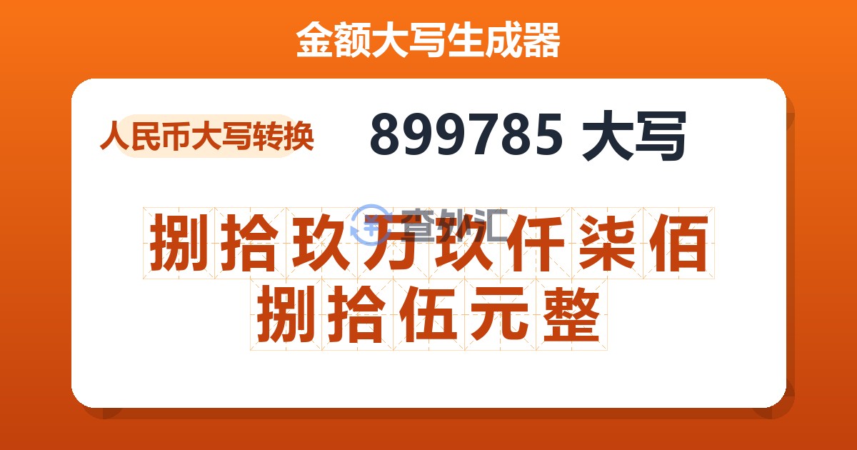 899785大写 捌拾玖万玖仟柒佰捌拾伍元整