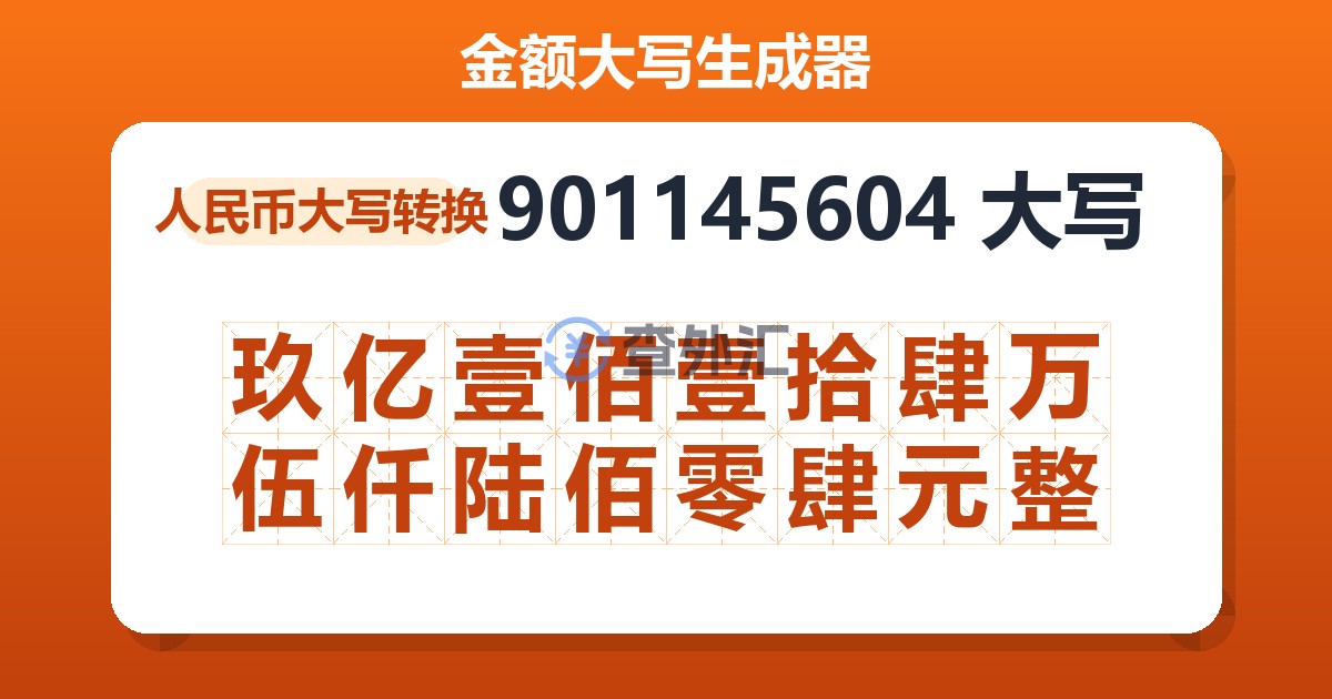 901145604大写 玖亿壹佰壹拾肆万伍仟陆佰零肆元整