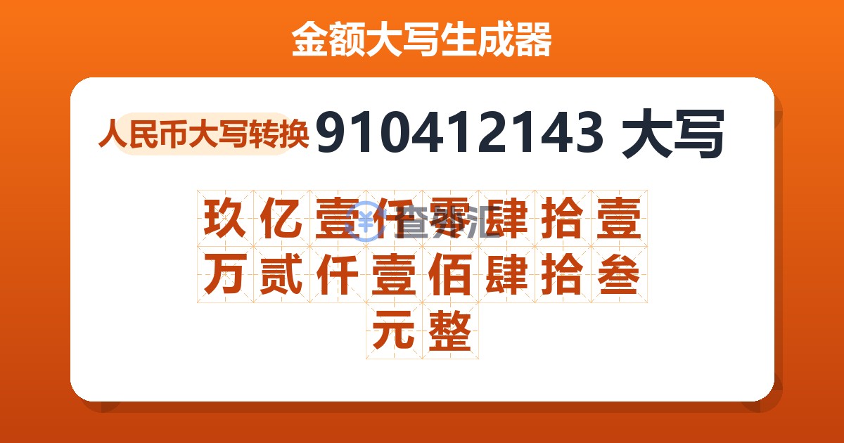 910412143大写 玖亿壹仟零肆拾壹万贰仟壹佰肆拾叁元整