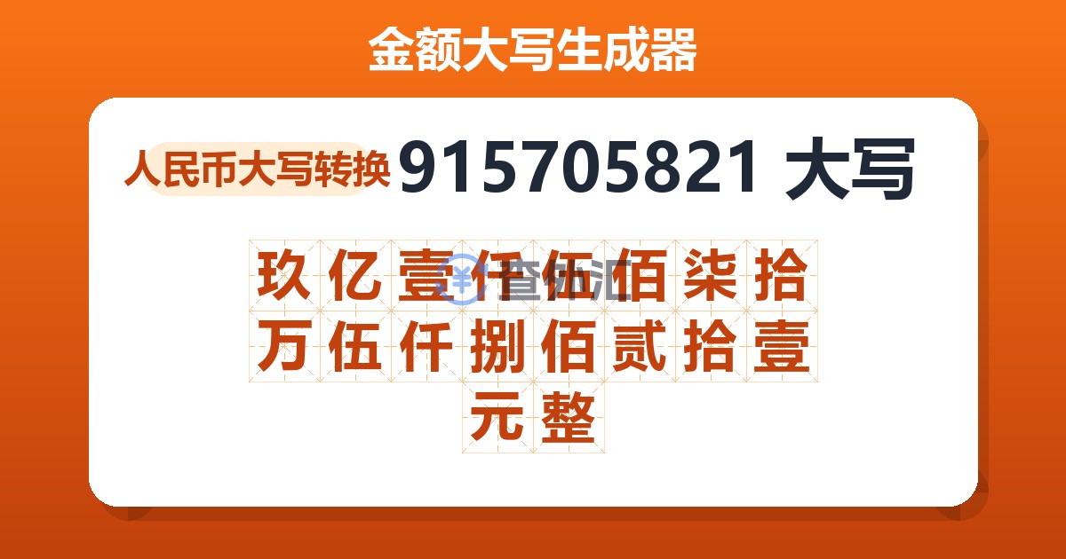 915705821大写 玖亿壹仟伍佰柒拾万伍仟捌佰贰拾壹元整