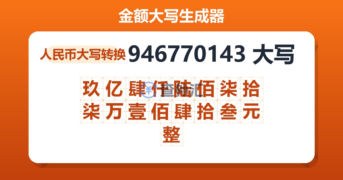 946770143大写 玖亿肆仟陆佰柒拾柒万壹佰肆拾叁元整