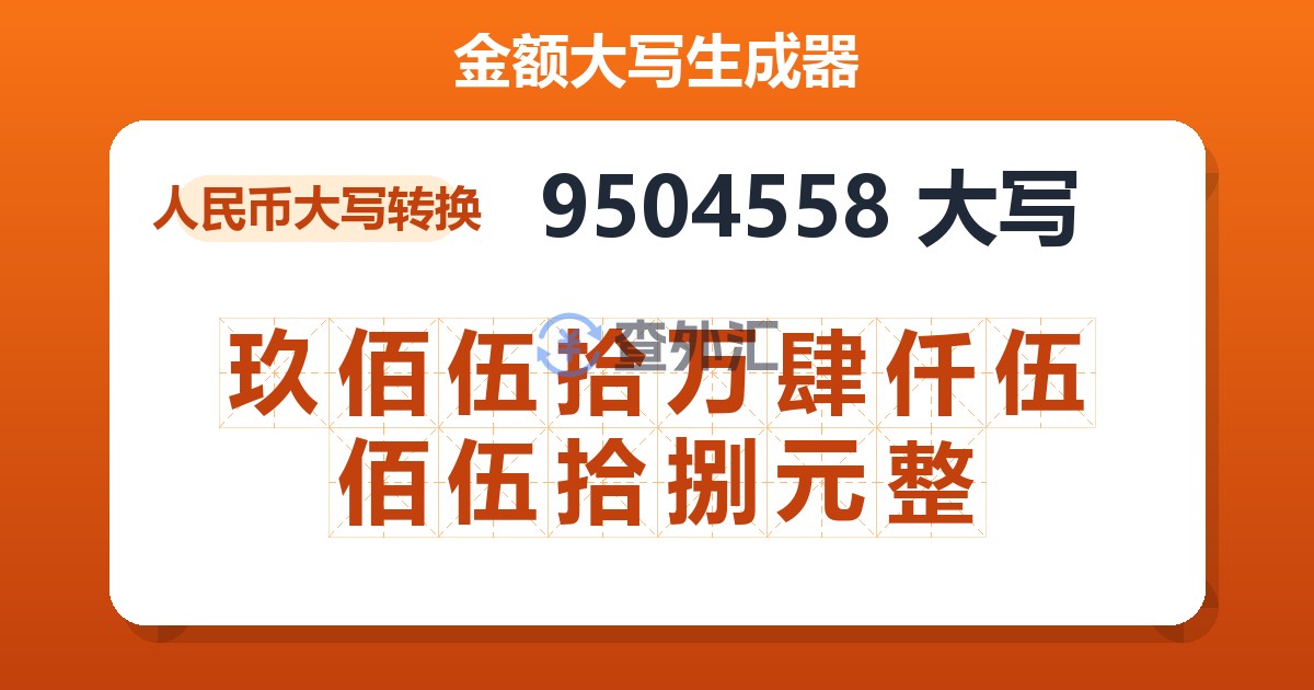 9504558大写 玖佰伍拾万肆仟伍佰伍拾捌元整