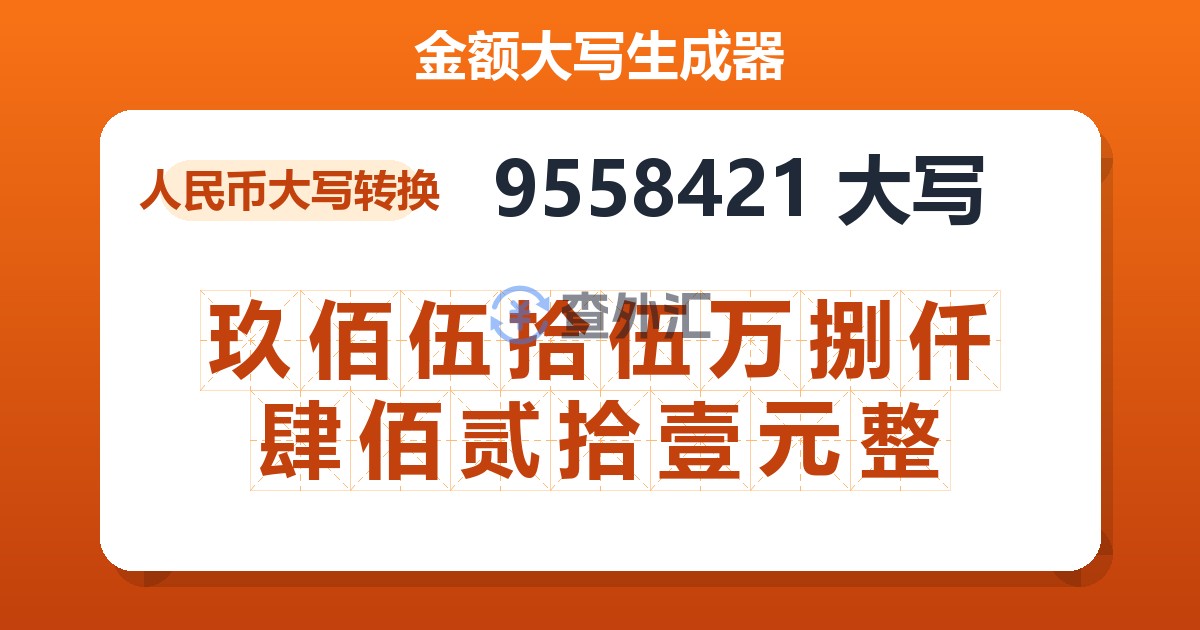 9558421大写 玖佰伍拾伍万捌仟肆佰贰拾壹元整