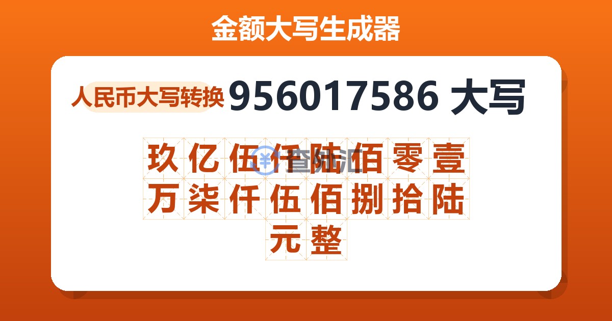 956017586大写 玖亿伍仟陆佰零壹万柒仟伍佰捌拾陆元整