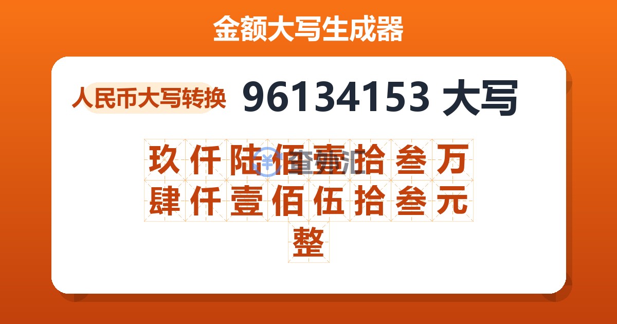 96134153大写 玖仟陆佰壹拾叁万肆仟壹佰伍拾叁元整