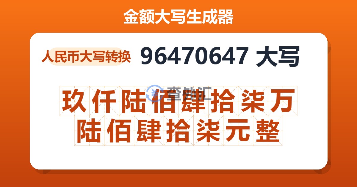 96470647大写 玖仟陆佰肆拾柒万陆佰肆拾柒元整