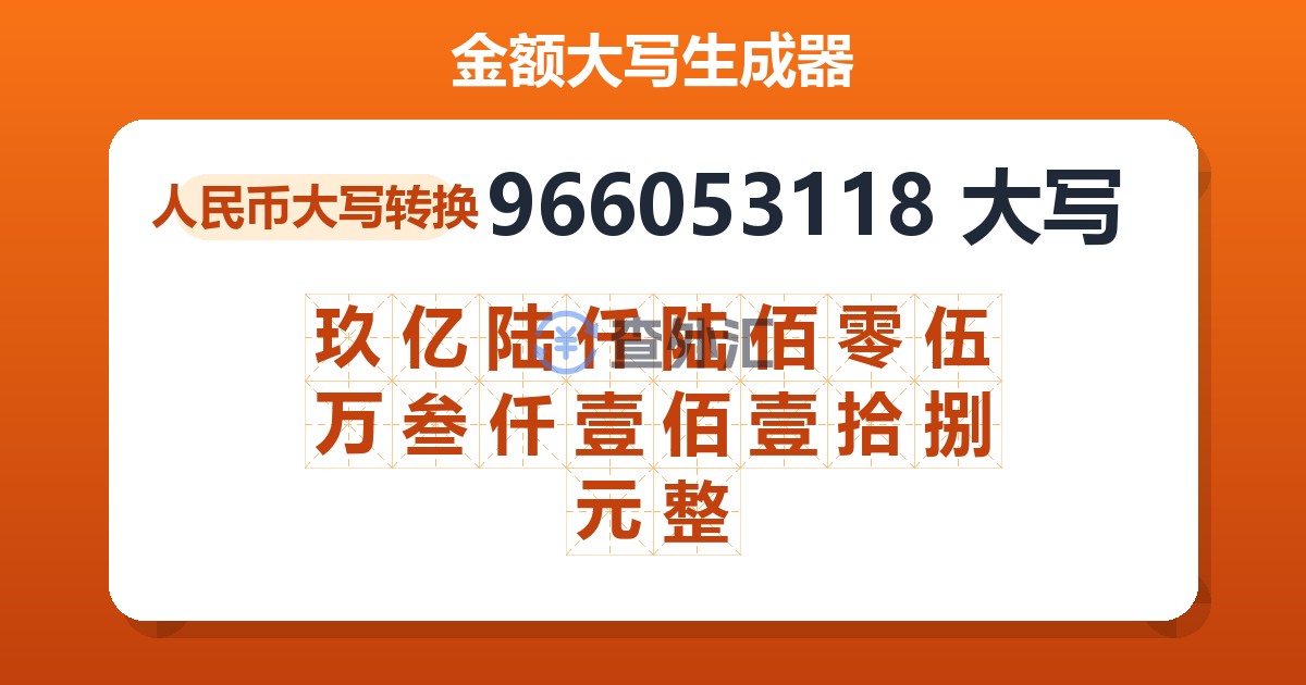 966053118大写 玖亿陆仟陆佰零伍万叁仟壹佰壹拾捌元整