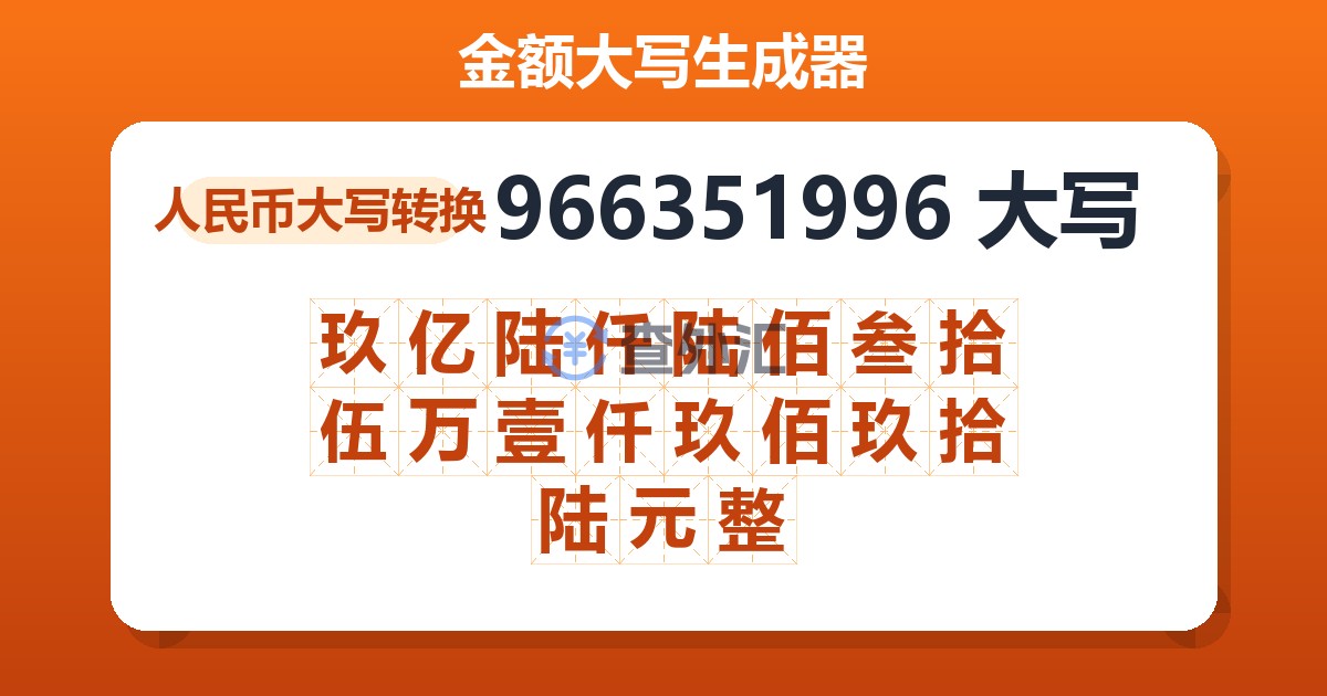 966351996大写 玖亿陆仟陆佰叁拾伍万壹仟玖佰玖拾陆元整