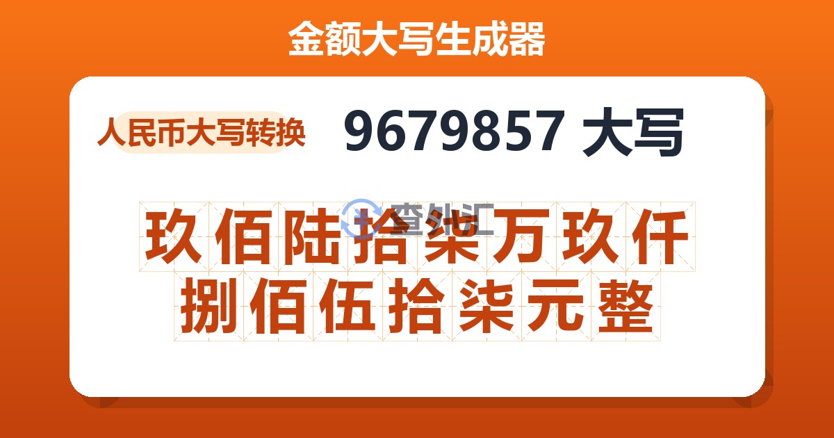9679857大写 玖佰陆拾柒万玖仟捌佰伍拾柒元整