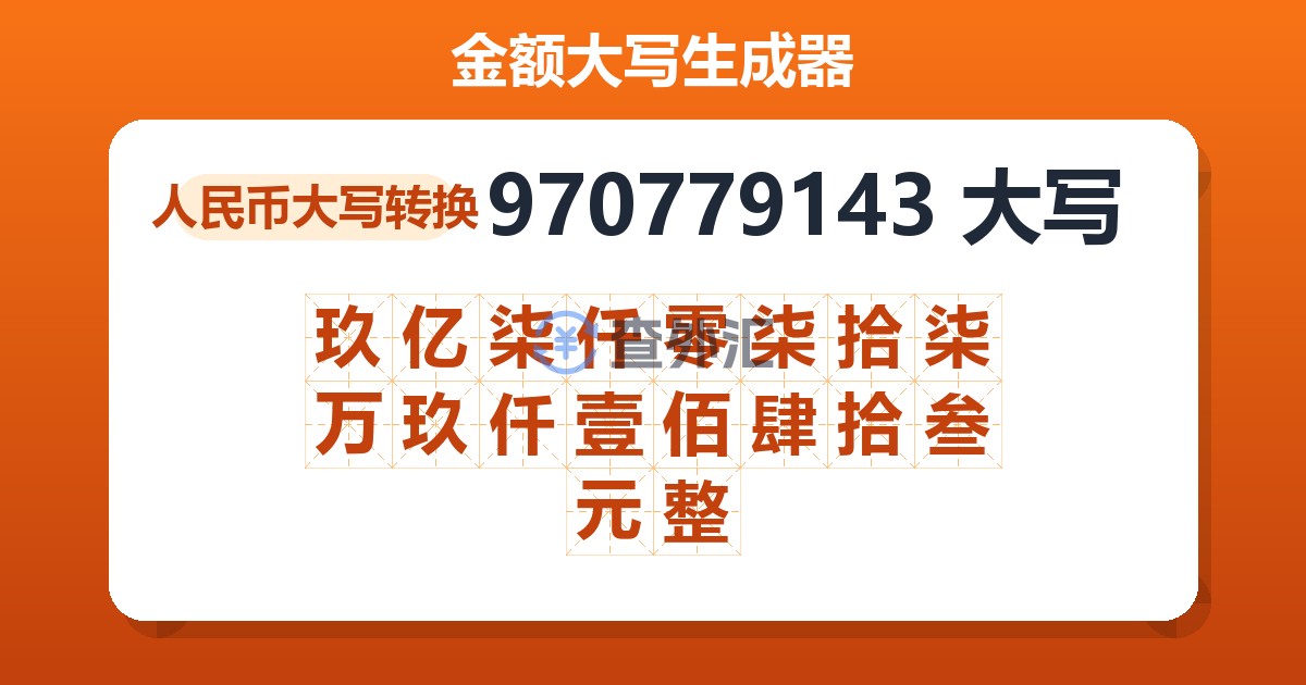 970779143大写 玖亿柒仟零柒拾柒万玖仟壹佰肆拾叁元整