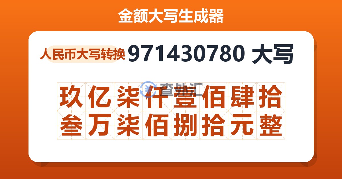 971430780大写 玖亿柒仟壹佰肆拾叁万柒佰捌拾元整