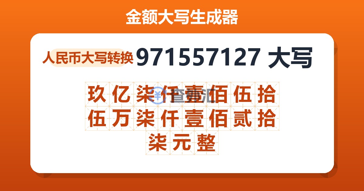 971557127大写 玖亿柒仟壹佰伍拾伍万柒仟壹佰贰拾柒元整