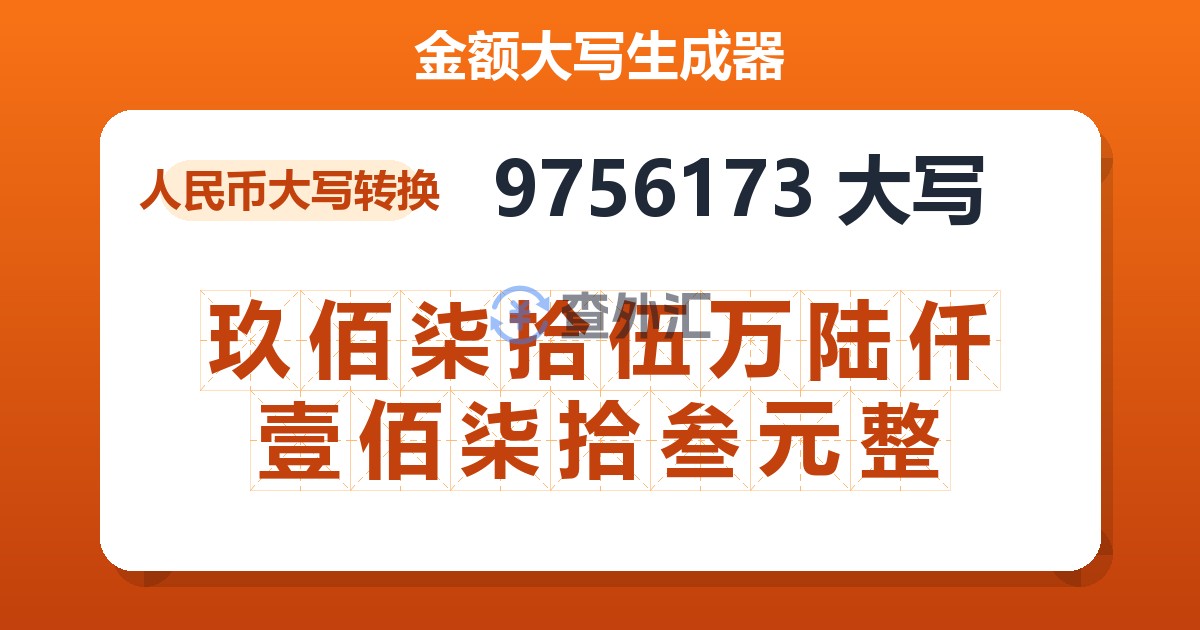 9756173大写 玖佰柒拾伍万陆仟壹佰柒拾叁元整