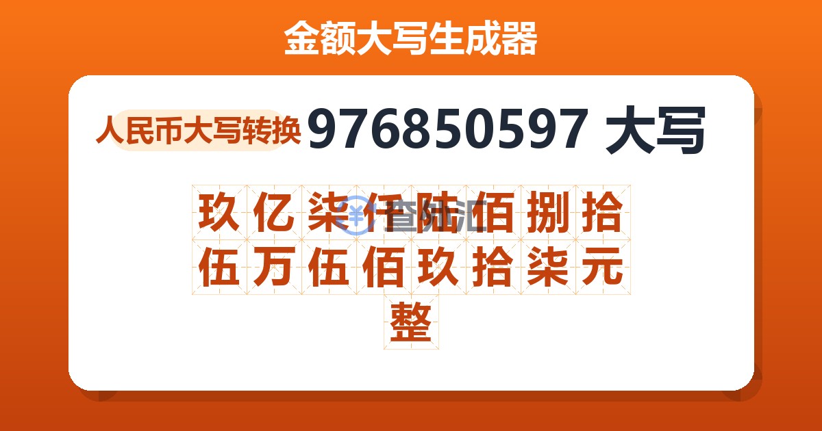 976850597大写 玖亿柒仟陆佰捌拾伍万伍佰玖拾柒元整