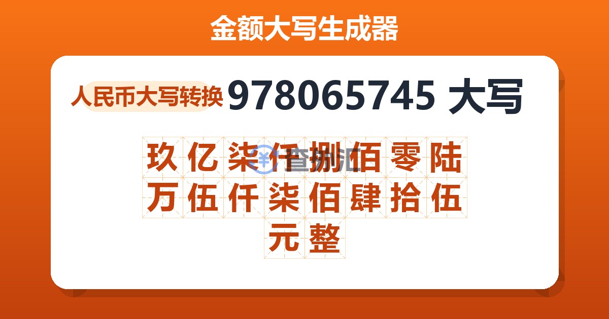 978065745大写 玖亿柒仟捌佰零陆万伍仟柒佰肆拾伍元整