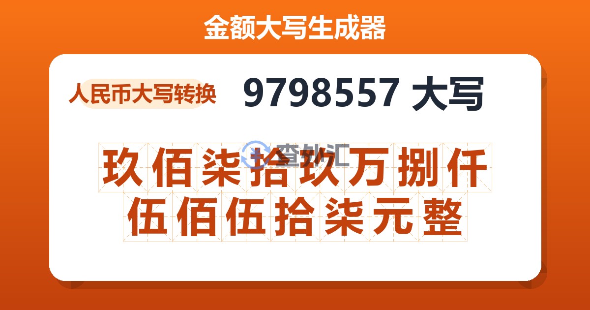 9798557大写 玖佰柒拾玖万捌仟伍佰伍拾柒元整