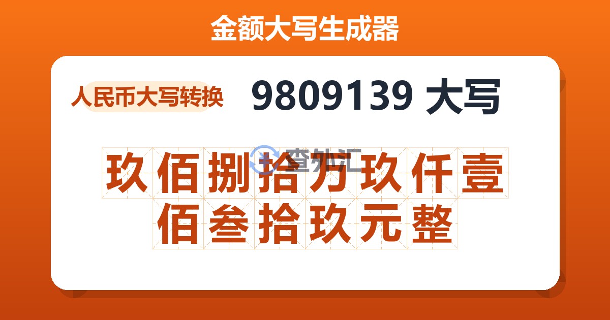 9809139大写 玖佰捌拾万玖仟壹佰叁拾玖元整