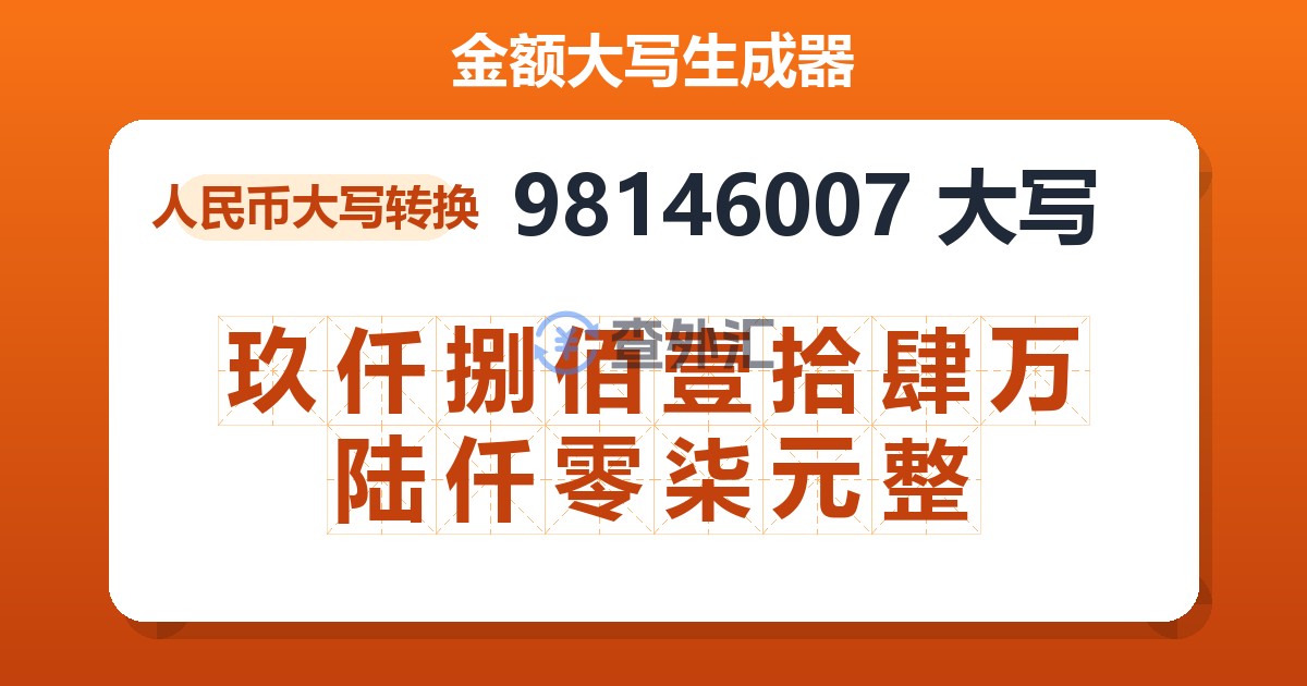 98146007大写 玖仟捌佰壹拾肆万陆仟零柒元整