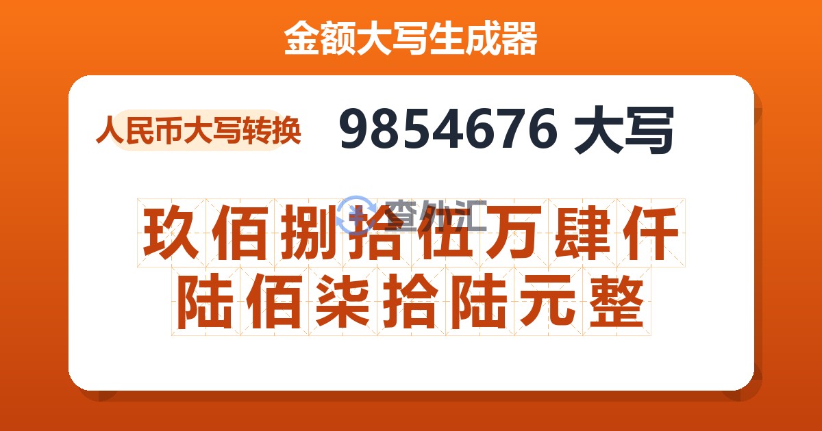 9854676大写 玖佰捌拾伍万肆仟陆佰柒拾陆元整