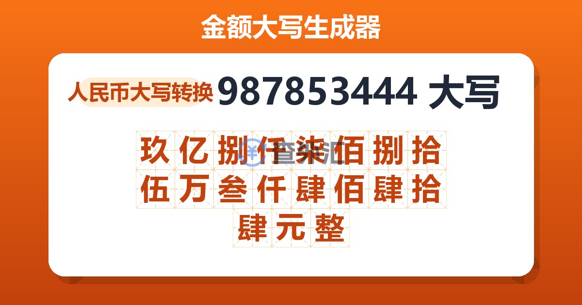 987853444大写 玖亿捌仟柒佰捌拾伍万叁仟肆佰肆拾肆元整