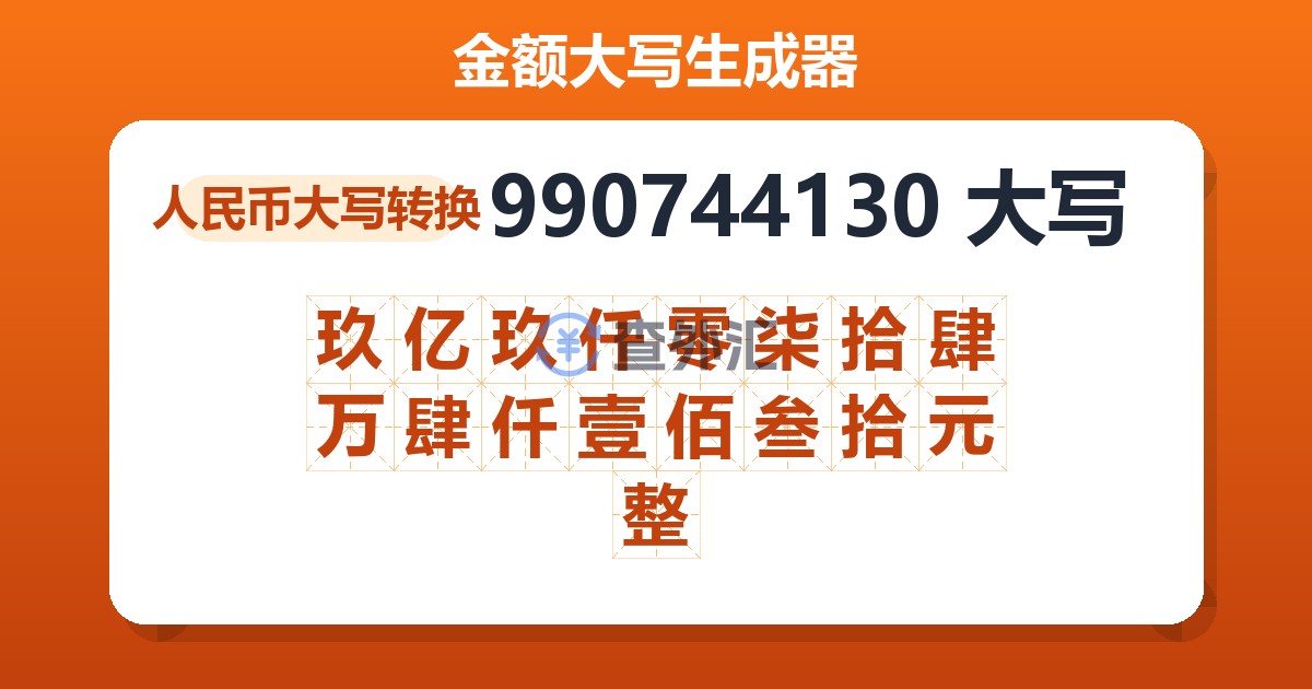 990744130大写 玖亿玖仟零柒拾肆万肆仟壹佰叁拾元整