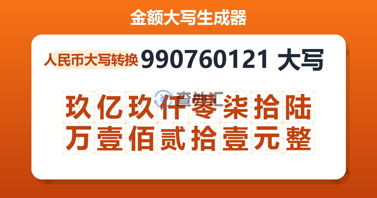 990760121大写 玖亿玖仟零柒拾陆万壹佰贰拾壹元整