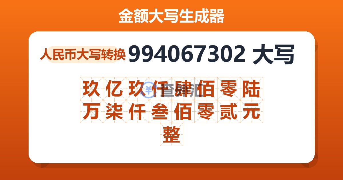 994067302大写 玖亿玖仟肆佰零陆万柒仟叁佰零贰元整