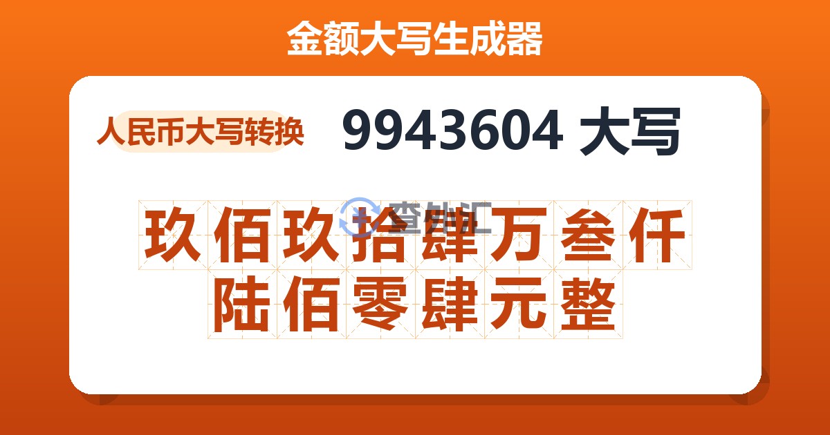 9943604大写 玖佰玖拾肆万叁仟陆佰零肆元整