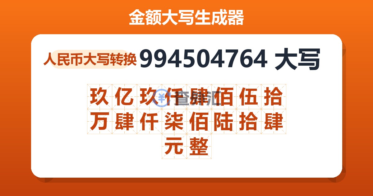 994504764大写 玖亿玖仟肆佰伍拾万肆仟柒佰陆拾肆元整