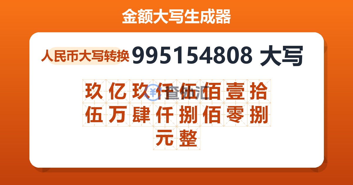 995154808大写 玖亿玖仟伍佰壹拾伍万肆仟捌佰零捌元整