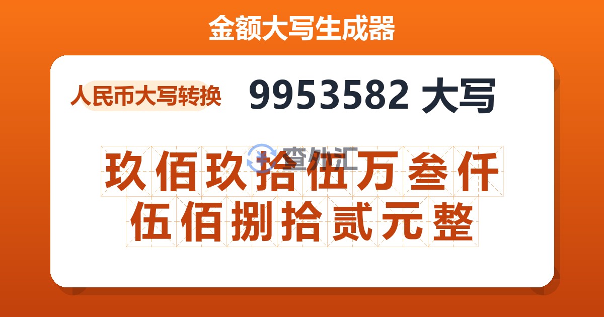 9953582大写 玖佰玖拾伍万叁仟伍佰捌拾贰元整