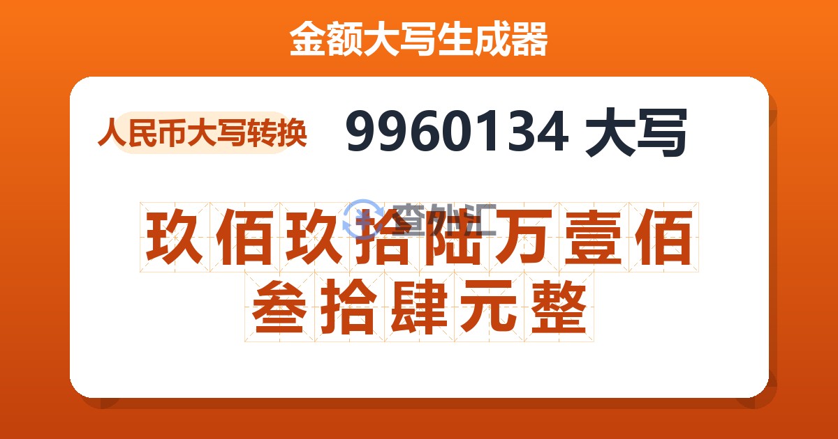 9960134大写 玖佰玖拾陆万壹佰叁拾肆元整
