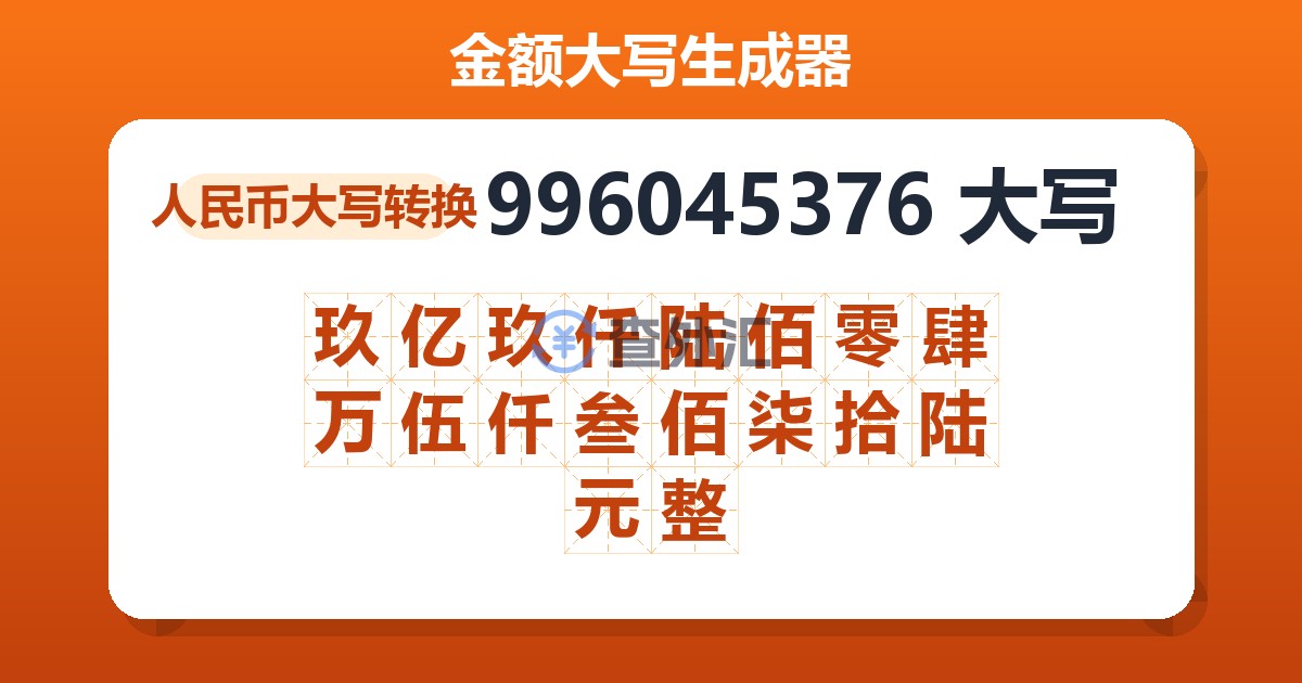 996045376大写 玖亿玖仟陆佰零肆万伍仟叁佰柒拾陆元整