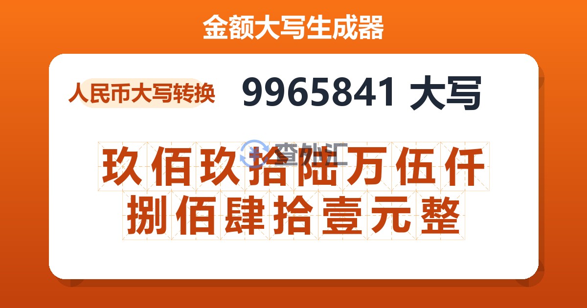 9965841大写 玖佰玖拾陆万伍仟捌佰肆拾壹元整