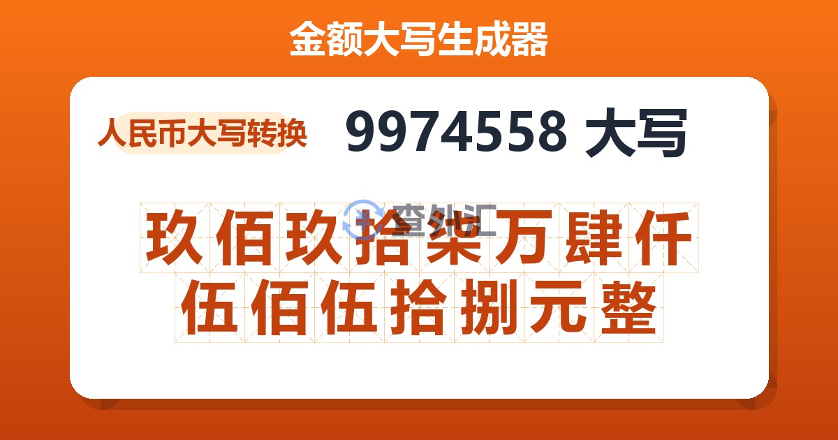 9974558大写 玖佰玖拾柒万肆仟伍佰伍拾捌元整