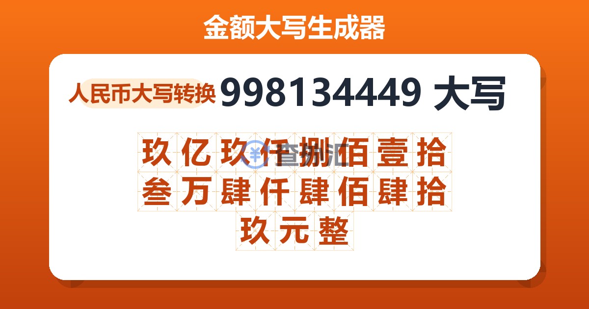 998134449大写 玖亿玖仟捌佰壹拾叁万肆仟肆佰肆拾玖元整