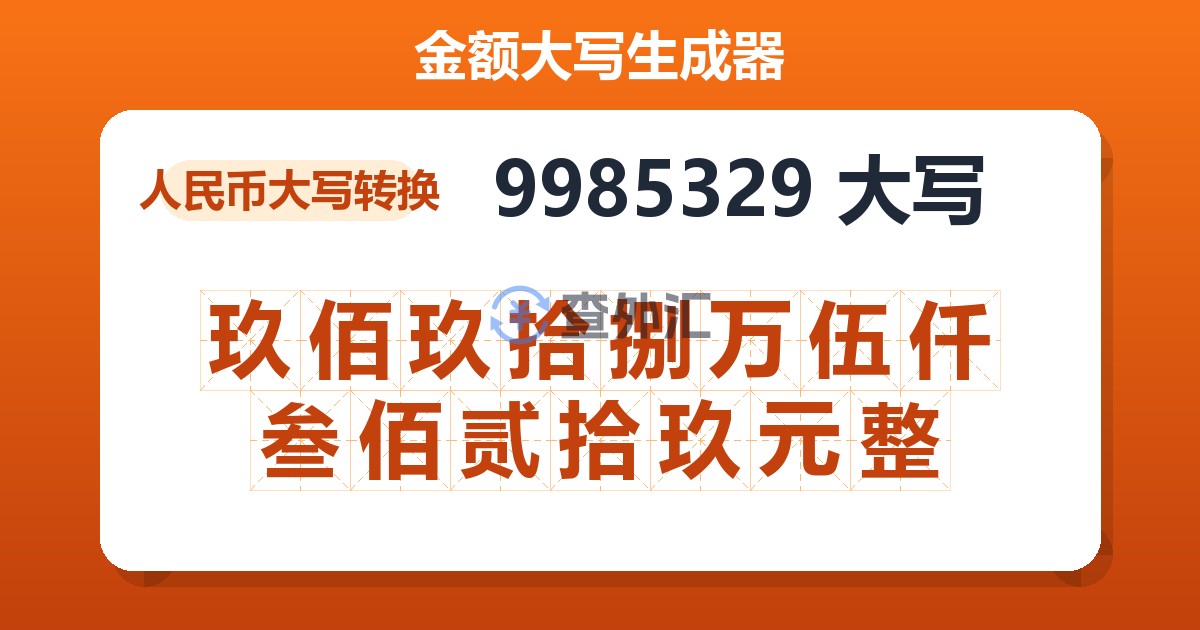 9985329大写 玖佰玖拾捌万伍仟叁佰贰拾玖元整