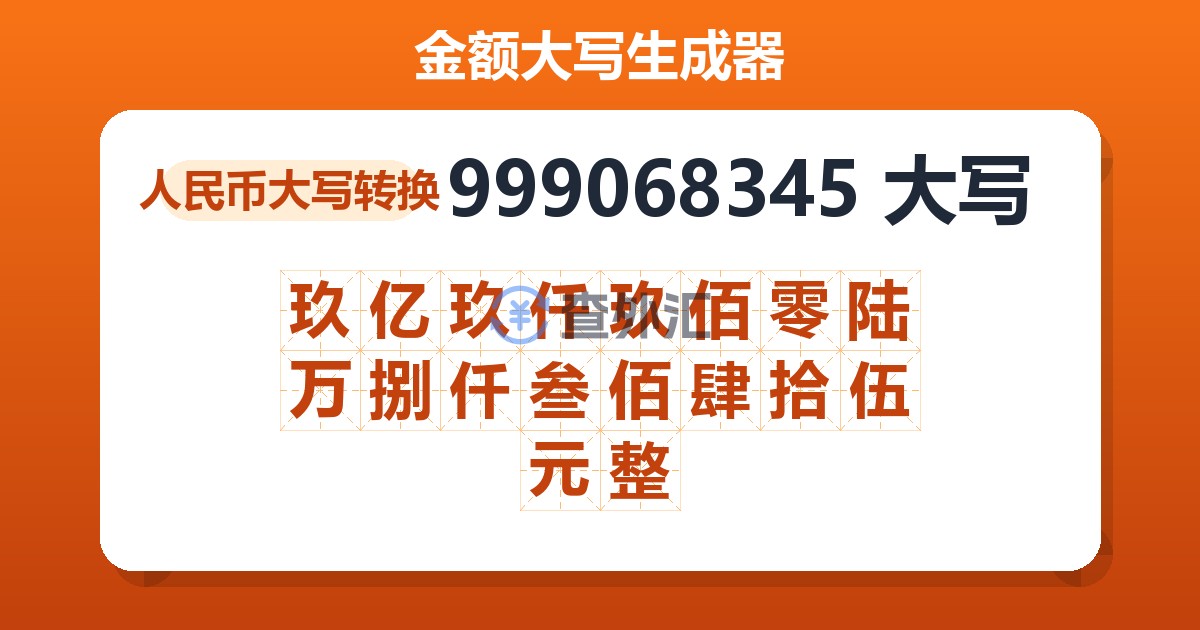 999068345大写 玖亿玖仟玖佰零陆万捌仟叁佰肆拾伍元整