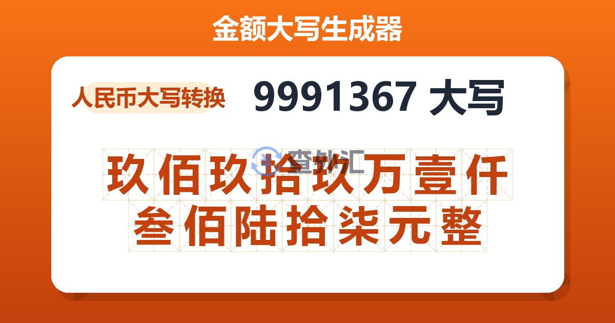 9991367大写 玖佰玖拾玖万壹仟叁佰陆拾柒元整