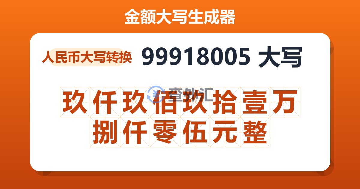99918005大写 玖仟玖佰玖拾壹万捌仟零伍元整