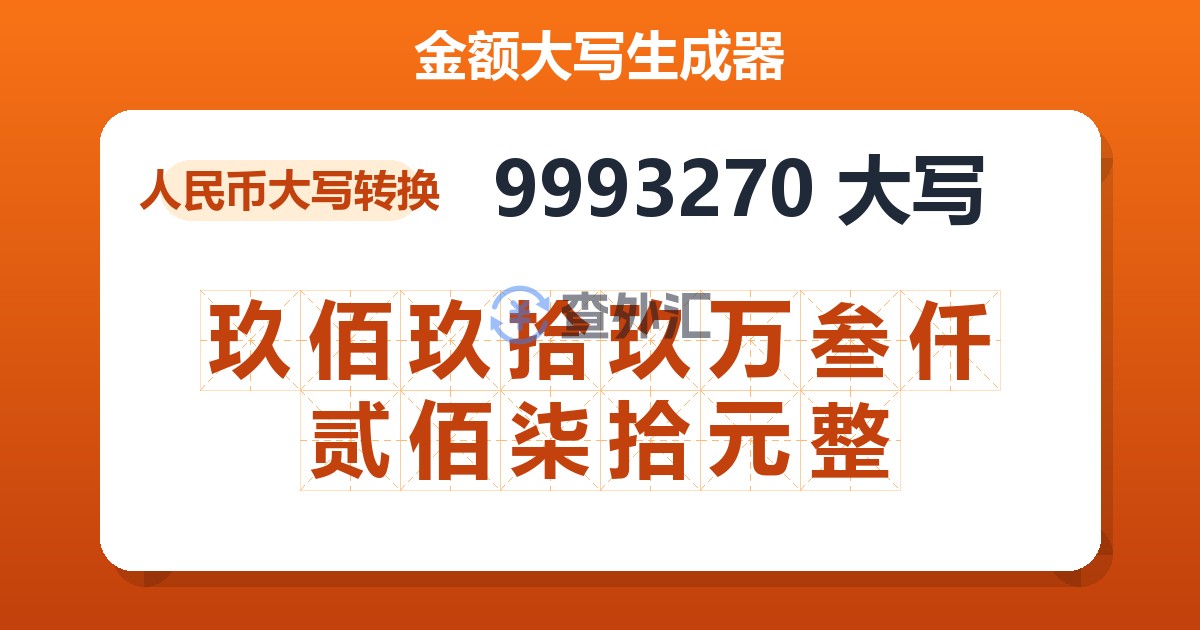 9993270大写 玖佰玖拾玖万叁仟贰佰柒拾元整