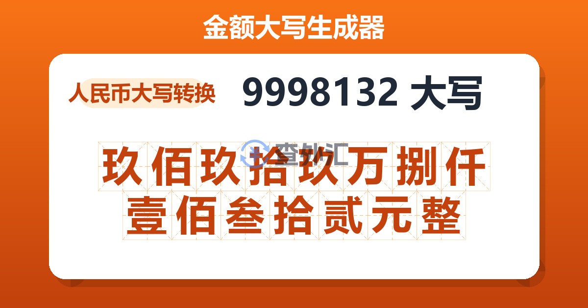 9998132大写 玖佰玖拾玖万捌仟壹佰叁拾贰元整