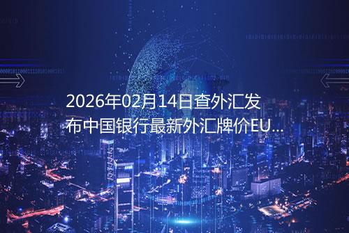 2026年02月14日查外汇发布中国银行最新外汇牌价EURJPYUSD