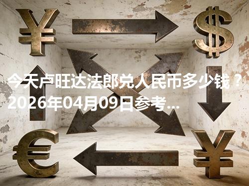 今天卢旺达法郎兑人民币多少钱？2026年04月09日参考价与换算方法（RWF）