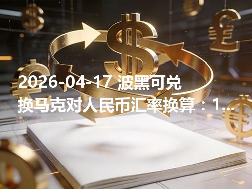 2026-04-17 波黑可兑换马克对人民币汇率换算：1BAM≈4.121675元（含反向换算）